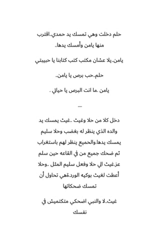 ‫حمسي‬ ‫يس‬ ‫تمسك‬ ‫وهي‬ ‫زرلت‬ ‫حلم‬
..
‫اقترب‬
‫يسها‬ ‫وأمسك‬ ‫يامه‬ ‫موها‬
..
‫يامه‬
..
‫حبيبتي‬ ‫يا‬ ‫كتابوا‬ ‫كتب‬ ‫مكتب‬ ‫ًضان‬ ‫يال‬
‫حلم‬
..
‫يامه‬ ‫يا‬ ‫برظ‬ ‫حب‬
..
‫يامه‬
.
‫حيايت‬ ‫يا‬ ‫البرظ‬ ‫اىت‬ ‫ما‬
.
....
‫وُيث‬ ‫حال‬ ‫مه‬ ‫كال‬ ‫زرل‬
..
‫يس‬ ‫يمسك‬ ‫ُيث‬
‫سليم‬ ‫وحال‬ ‫بَؾب‬ ‫له‬ ‫يونر‬ ‫الصي‬ ‫والسه‬
‫يسها‬ ‫يمسك‬
.
‫باستَراب‬ ‫لهم‬ ‫يونر‬ ‫والحميى‬
‫سلم‬ ‫حيه‬ ‫القاًه‬ ‫يف‬ ‫مه‬ ‫جميى‬ ‫ؿحك‬ ‫ثم‬
‫ًس‬
.
‫المثل‬ ‫سليم‬ ‫وٓيل‬ ‫حال‬ ‫ايل‬ ‫ُيث‬
..
‫وحال‬
‫الورز‬ ‫بوكيه‬ ‫لَيث‬ ‫أًقت‬
.
‫أن‬ ‫تحاول‬ ‫ةهي‬
‫ؿحكاتها‬ ‫تمسك‬
‫ُيث‬
..
‫يف‬ ‫متكتميص‬ ‫اؿحكي‬ ‫والوبي‬ ‫ال‬
‫ىْسك‬
 