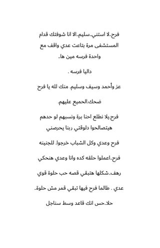 ‫ٓرح‬
..
‫استوي‬ ‫ال‬
..
‫سليم‬
..
‫قسام‬ ‫طوٓتك‬ ‫اىا‬ ‫اال‬
‫مى‬ ّ‫واق‬ ‫ًسي‬ ‫بتاًت‬ ‫مرة‬ ‫المستضْى‬
‫ها‬ ‫ميه‬ ‫ٓرسه‬ ‫واحسة‬
..
‫ٓرسه‬ ‫زاليا‬
.
‫وسليم‬ ّ‫وسي‬ ‫وأحمس‬ ‫ًس‬
.
‫ٓرح‬ ‫يا‬ ‫لله‬ ‫موك‬
‫ؿحك‬
.
‫ًليهم‬ ‫الحميى‬
.
‫ٓرح‬
.
‫حسهم‬ ‫لو‬ ‫وىسبهم‬ ‫برة‬ ‫احوا‬ ‫ىقلى‬ ‫يال‬
‫يحرػوي‬ ‫ربوا‬ ‫زلوقتي‬ ‫هيتغالحوا‬
‫ررجوا‬ ‫الضباب‬ ‫وكل‬ ‫وًسي‬ ‫ٓرح‬
.
‫للجويوه‬
‫ٓرح‬
..
‫هوحكي‬ ‫وًسي‬ ‫واىا‬ ‫كسه‬ ‫حلقه‬ ‫اًملوا‬
ّ‫ره‬
..
‫قوي‬ ‫حلوة‬ ‫حب‬ ‫قغه‬ ‫هتبقي‬ ‫طكلها‬
‫ًسي‬
.
‫حلوة‬ ‫مص‬ ‫قمر‬ ‫تبقي‬ ‫ٓيها‬ ‫ٓرح‬ ‫كالما‬
..
‫حال‬
..
‫سواجل‬ ‫وسف‬ ‫قاًس‬ ‫اىك‬ ‫حس‬
 