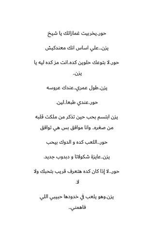 ‫حور‬
..
‫طيد‬ ‫يا‬ ‫ُمازاتك‬ ‫يذربيت‬
‫يسن‬
...
‫ميوسكيص‬ ‫اىك‬ ‫اساس‬ ‫ًلي‬
‫حور‬
..
‫كسه‬ ‫حلويه‬ ‫بتوًك‬ ‫ال‬
..
‫يا‬ ‫ليه‬ ‫كسه‬ ‫مس‬ ‫اىت‬
‫يسن‬
..
‫يسن‬
..
‫ًمري‬ ‫كول‬
..
‫ًروسه‬ ‫ًوسك‬
‫حور‬
..
‫كبيا‬ ‫ًوسي‬
..
‫ليه‬
.
‫قلبه‬ ‫ملكت‬ ‫مه‬ ‫تصكر‬ ‫حيه‬ ‫بحب‬ ‫ابتسم‬ ‫يسن‬
‫ػَره‬ ‫مه‬
..
‫توآق‬ ‫هي‬ ‫بس‬ ‫موآق‬ ‫واىا‬
‫حور‬
...
‫بيحب‬ ‫السوك‬ ‫و‬ ‫كسه‬ ‫الليب‬
‫يسن‬
..
‫جسيس‬ ‫زبسوب‬ ‫و‬ ‫طكوالتا‬ ‫ًايسة‬
.
‫حور‬
...
‫وال‬ ‫بتحبك‬ ‫قريب‬ ِ‫هتير‬ ‫كسه‬ ‫كان‬ ‫إشا‬ ‫ال‬
‫ال‬
.
‫يسن‬
.
‫اللي‬ ‫حبيبي‬ ‫رسوزها‬ ‫يف‬ ‫يليب‬ ‫وهو‬
‫ٓاهموي‬
..
 