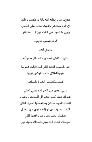 ‫ًسي‬
...
‫ثقه‬ ‫حكايه‬ ‫مص‬
..
‫واثق‬ ‫مكوتص‬ ‫لو‬ ‫اىا‬
‫اسمي‬ ‫ًلي‬ ‫تكتب‬ ‫وآقت‬ ‫مكوتص‬ ‫ٓرح‬ ‫يف‬
‫كلقتها‬ ‫كوت‬ ‫ٓيه‬ ‫كاىت‬ ‫هي‬ ِ‫اًر‬ ‫ما‬ ‫واول‬
.
‫ٓرح‬
..
‫بَؾب‬
.
‫ًريق‬
..
‫يسن‬
..
‫ايه‬ ‫يف‬
..
‫ًسي‬
..
‫وهللا‬ ‫الوًس‬ ّ‫ارل‬ ‫قغسي‬ ‫مكوص‬
..
‫حور‬
..
‫ما‬ ‫ًمر‬ ‫قولت‬ ‫اىت‬ ‫اللي‬ ‫الوًس‬ ‫قغسك‬
‫يقولها‬ ‫ٓيكم‬ ‫حس‬ ‫ما‬ ‫القالق‬ ‫سيرة‬
.
‫ُيث‬
..
‫والضك‬ ‫الَيرة‬ ‫مكملتص‬
..
‫ًسي‬
...
‫تذلي‬ ‫اوًي‬ ‫كسه‬ ‫االرر‬ ‫مه‬ ‫بع‬
‫توػل‬ ‫الضذع‬ ‫ايل‬ ‫بتَير‬ ‫كوت‬ ‫مهما‬ ‫ُيرتك‬
‫للضك‬
..
‫التاين‬ ِ‫القر‬ ‫يستحملها‬ ‫ممكه‬ ‫الَيرة‬
‫بتذوق‬ ‫زي‬ ‫قوي‬ ‫زازت‬ ‫لو‬ ‫بس‬ ‫الحسوز‬ ‫البيس‬
‫الحب‬ ‫وبتقتل‬
..
‫اللي‬ ‫الَيرة‬ ‫مص‬ ‫بس‬
‫ُير‬ ‫حاجة‬ ‫قغسك‬ ‫مص‬ ‫اىت‬ ‫لضك‬ ‫توػلك‬
 