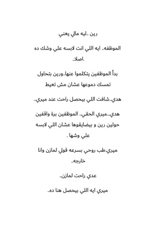 ‫ريه‬
..
‫ييوي‬ ‫مايل‬ ‫ليه‬
‫الموهْه‬
..
‫زه‬ ‫وطك‬ ‫ًلي‬ ‫البسه‬ ‫اىت‬ ‫اللي‬ ‫ايه‬
.
‫اػال‬
..
‫ًوها‬ ‫يتكلموا‬ ‫الموهْيه‬ ‫بسأ‬
..
‫بتحاول‬ ‫وريه‬
‫تييف‬ ‫مص‬ ‫ًضان‬ ‫زموًها‬ ‫تمسك‬
‫هسي‬
..
‫ميري‬ ‫ًوس‬ ‫راحت‬ ‫بيحغل‬ ‫اللي‬ ‫طآت‬
..
‫هسي‬
...
‫الحقي‬ ‫ميري‬
..
‫واقْيه‬ ‫برة‬ ‫الموهْيه‬
‫البسه‬ ‫اللي‬ ‫ًضان‬ ‫بيؾايقوها‬ ‫و‬ ‫ريه‬ ‫حوليه‬
‫وطها‬ ‫ًلي‬
.
‫ميري‬
.
‫واىا‬ ‫لمازن‬ ‫قويل‬ ‫بسرًه‬ ‫روحي‬ ‫كب‬
‫رارجه‬
..
‫لمازن‬ ‫راحت‬ ‫ًسي‬
..
‫زه‬ ‫هوا‬ ‫بيحغل‬ ‫اللي‬ ‫ايه‬ ‫ميري‬
..
 