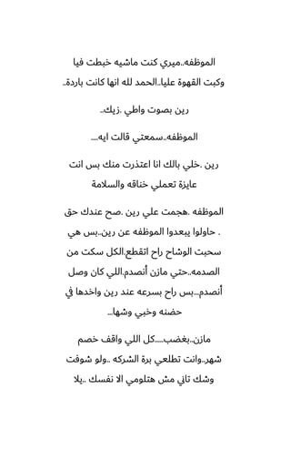 ‫الموهْه‬
..
‫ٓيا‬ ‫ربقت‬ ‫ماطيه‬ ‫كوت‬ ‫ميري‬
‫ًليا‬ ‫القهوة‬ ‫وكبت‬
..
‫بارزة‬ ‫كاىت‬ ‫اىها‬ ‫لله‬ ‫الحمس‬
..
‫واكي‬ ‫بغوت‬ ‫ريه‬
.
‫صيك‬
..
‫الموهْه‬
..
‫ايه‬ ‫قالت‬ ‫سميتي‬
....
‫ريه‬
.
‫اىت‬ ‫بس‬ ‫موك‬ ‫اًتصرت‬ ‫اىا‬ ‫بالك‬ ‫رلي‬
‫والسالمة‬ ‫رواقه‬ ‫تيملي‬ ‫ًايسة‬
‫الموهْه‬
.
‫ريه‬ ‫ًلي‬ ‫هجمت‬
.
‫حق‬ ‫ًوسك‬ ‫ػح‬
.
‫ريه‬ ‫ًه‬ ‫الموهْه‬ ‫يبيسوا‬ ‫حاولوا‬
..
‫هي‬ ‫بس‬
‫اتققى‬ ‫راح‬ ‫الوطاح‬ ‫سحبت‬
.
‫مه‬ ‫سكت‬ ‫الكل‬
‫الغسمه‬
..
‫أىغسم‬ ‫مازن‬ ‫حتي‬
.
‫وػل‬ ‫كان‬ ‫اللي‬
‫أىغسم‬
...
‫يف‬ ‫وارسها‬ ‫ريه‬ ‫ًوس‬ ‫بسرًه‬ ‫راح‬ ‫بس‬
‫وطها‬ ‫وربي‬ ‫حؾوه‬
...
‫مازن‬
..
‫بَؾب‬
.....
‫رغم‬ ّ‫واق‬ ‫اللي‬ ‫كل‬
‫طهر‬
..
‫الضركه‬ ‫برة‬ ‫تقليي‬ ‫واىت‬
..
‫طوٓت‬ ‫ولو‬
‫ىْسك‬ ‫اال‬ ‫هتلومي‬ ‫مص‬ ‫تاين‬ ‫وطك‬
..
‫يال‬
 