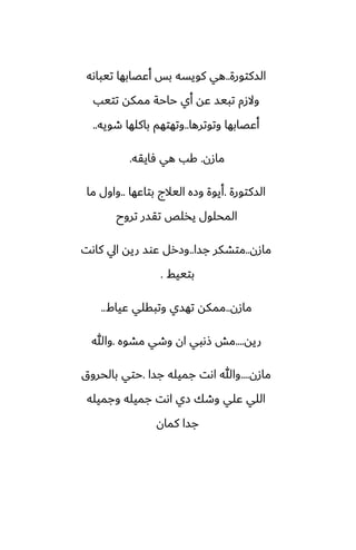 ‫السكتورة‬
..
‫تيباىه‬ ‫أًغابها‬ ‫بس‬ ‫كويسه‬ ‫هي‬
‫تتيب‬ ‫ممكه‬ ‫حاحة‬ ‫أي‬ ‫ًه‬ ‫تبيس‬ ‫والزم‬
‫وتوترها‬ ‫أًغابها‬
..
‫طويه‬ ‫باكلها‬ ‫وتهتهم‬
..
‫مازن‬
.
‫ٓايقه‬ ‫هي‬ ‫كب‬
.
‫السكتورة‬
.
‫بتاًها‬ ‫اليالج‬ ‫وزه‬ ‫أيوة‬
..
‫ما‬ ‫واول‬
‫تروح‬ ‫تقسر‬ ‫يذلع‬ ‫المحلول‬
‫مازن‬
..
‫جسا‬ ‫متضكر‬
..
‫كاىت‬ ‫ايل‬ ‫ريه‬ ‫ًوس‬ ‫وزرل‬
‫بتييف‬
.
‫مازن‬
..
‫ًياـ‬ ‫وتبقلي‬ ‫تهسي‬ ‫ممكه‬
..
‫ريه‬
....
‫مضوه‬ ‫وطي‬ ‫ان‬ ‫شىبي‬ ‫مص‬
.
‫وهللا‬
‫مازن‬
....
‫جسا‬ ‫جميله‬ ‫اىت‬ ‫وهللا‬
.
‫بالحروق‬ ‫حتي‬
‫وجميله‬ ‫جميله‬ ‫اىت‬ ‫زي‬ ‫وطك‬ ‫ًلي‬ ‫اللي‬
‫كمان‬ ‫جسا‬
 