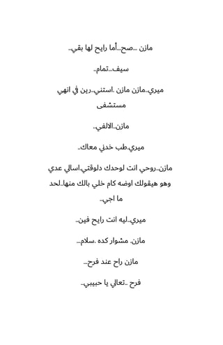 ‫مازن‬
...
‫ػح‬
...
‫بقي‬ ‫لها‬ ‫رايح‬ ‫أما‬
..
ّ‫سي‬
...
‫تمام‬
..
‫ميري‬
..
‫مازن‬ ‫مازن‬
.
‫استوي‬
..
‫اىهي‬ ‫يف‬ ‫ريه‬
‫مستضْى‬
‫مازن‬
..
‫االلْي‬
..
‫ميري‬
.
‫مياك‬ ‫رسين‬ ‫كب‬
..
‫مازن‬
..
‫زلوقتي‬ ‫لوحسك‬ ‫اىت‬ ‫روحي‬
.
‫ًسي‬ ‫اسايل‬
‫موها‬ ‫بالك‬ ‫رلي‬ ‫كام‬ ‫اوؿه‬ ‫هيقولك‬ ‫وهو‬
..
‫لحس‬
‫اجي‬ ‫ما‬
..
‫ميري‬
..
‫ٓيه‬ ‫رايح‬ ‫اىت‬ ‫ليه‬
..
‫مازن‬
.
‫كسه‬ ‫مضوار‬
.
‫سالم‬
...
‫ٓرح‬ ‫ًوس‬ ‫راح‬ ‫مازن‬
...
‫ٓرح‬
..
‫حبيبي‬ ‫يا‬ ‫تيايل‬
..
 