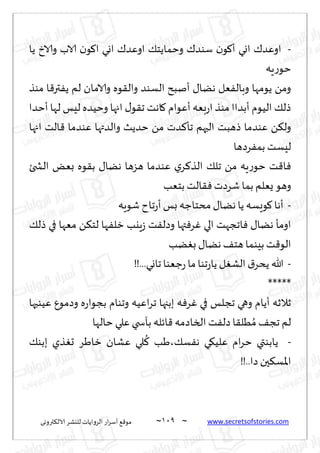 ~
‫ترووى‬٨‫الال‬ ‫لليكغ‬ ‫الغواًاث‬ ‫اع‬‫غ‬‫ؤؾ‬ ٘٢‫مى‬ 019 ~ www.secretsofstories.com
-
‫ًا‬ ‫والار‬ ‫الاب‬ ‫ن‬‫ى‬٧‫ا‬ ‫اوي‬ ٥‫اوٖض‬ ٪‫وخماًخ‬ ٥‫ؾىض‬ ‫ن‬‫ى‬٧‫ؤ‬ ‫اوي‬ ٥‫اوٖض‬
‫ٍه‬‫ع‬‫خى‬
‫مىظ‬ ‫ا‬٢‫تر‬ًٟ ‫لم‬ ‫والامان‬ ‫ىه‬٣‫وال‬ ‫الؿىض‬ ‫ؤنبذ‬ ٫‫هًا‬ ‫ٗل‬ٟ‫وبال‬ ‫ًىمها‬ ً‫وم‬
‫ؤخضا‬ ‫لها‬ ‫لِـ‬ ‫وخُضه‬ ‫اجها‬ ٫‫ى‬٣‫ج‬ ‫اهذ‬٧ ‫ؤٖىام‬ ‫بٗه‬‫ع‬‫ا‬ ‫مىظ‬ ‫ؤبضاا‬ ‫الُىم‬ ٪‫طل‬
‫الذ‬٢ ‫ٖىضما‬ ‫والضتها‬ ‫خضًض‬ ً‫م‬ ‫ضث‬٦‫جإ‬ ‫الحهم‬ ‫طهبذ‬ ‫ٖىضما‬ ً٨‫ول‬
‫اجها‬
‫غصها‬ٟ‫بم‬ ‫لِؿذ‬
‫الصخئ‬ ٌٗ‫ب‬ ‫ىه‬٣‫ب‬ ٫‫هًا‬ ‫هؼها‬ ‫ٖىضما‬ ‫ي‬‫غ‬٦‫الظ‬ ٪‫جل‬ ً‫م‬ ‫ٍه‬‫ع‬‫خى‬ ‫ذ‬٢‫ا‬ٞ
‫بخٗب‬ ‫الذ‬٣ٞ‫قغصث‬ ‫بما‬ ‫ٌٗلم‬ ‫وهى‬
-
‫قىٍه‬ ‫جاح‬‫ع‬‫ؤ‬‫بـ‬‫مدخاظه‬٫‫هًا‬‫ًا‬ ‫ىَؿه‬٧‫ؤها‬
٪‫طل‬ ‫في‬ ‫مٗها‬ ً٨‫لخ‬ ‫ها‬ٟ‫زل‬ ‫ٍيب‬‫ػ‬ ‫ذ‬ٟ‫وصل‬ ‫تها‬ٞ‫غ‬ٚ ‫الي‬ ‫اججهذ‬ٞ ٫‫هًا‬ ‫اومإ‬
‫ًب‬ٛ‫ب‬ ٫‫هًا‬ ٠‫هخ‬ ‫بِىما‬ ‫ذ‬٢‫الى‬
-
‫ج‬‫ع‬‫ًا‬ ‫ل‬ٛ‫الك‬ ١‫ًدغ‬ ‫هللا‬
!!...‫جاوي‬‫ظٗىا‬‫ع‬ ‫ما‬ ‫ىا‬
*****
‫ُٖىحها‬ ٕ‫وصمى‬ ‫ه‬‫ع‬‫بجىا‬ ‫وجىام‬ ‫اُٖه‬‫غ‬‫ج‬ ‫ببجها‬ ‫ه‬ٞ‫غ‬ٚ ‫في‬ ‫ججلـ‬ ‫وهي‬ ‫ؤًام‬ ‫زالزه‬
‫خالها‬ ‫ٖلي‬ ‫بأسخي‬ ‫اثله‬٢ ‫الساصمه‬ ‫ذ‬ٟ‫صل‬‫ا‬٣‫ُل‬ ُ‫م‬ ٠‫جج‬ ‫لم‬
-
٪‫ببى‬ ‫ظي‬ٛ‫ح‬ ‫زاَغ‬ ‫ٖكان‬ ‫لي‬
ُ
٦ ‫َب‬،٪‫ؿ‬ٟ‫ه‬ ‫ي‬٩ُ‫ٖل‬ ‫ام‬‫غ‬‫خ‬ ‫ًابىتي‬
!!..‫صا‬ ‫حن‬٨‫اإلاؿ‬
 