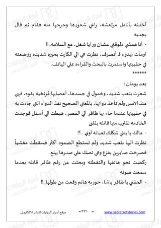 ~
‫ترووى‬٨‫الال‬ ‫لليكغ‬ ‫الغواًاث‬ ‫اع‬‫غ‬‫ؤؾ‬ ٘٢‫مى‬ 230 ~ www.secretsofstories.com
‫مغحٗكه‬ ‫بإهامل‬ ‫ؤزظجه‬
،
٫‫ا‬٢ ‫زم‬ ‫ام‬٣ٞ ‫مىه‬ ‫وخغظها‬ ‫ها‬‫ع‬‫قٗى‬ ‫اعي‬‫ع‬
‫بجضًه‬
-
‫ل‬ٛ‫ق‬‫اًا‬‫ع‬‫و‬ ‫ٖكان‬ ‫تي‬٢‫صلى‬‫همصخي‬‫ؤها‬
،
!!..‫الؿالمه‬ ٘‫م‬
ٝ‫ؤههغ‬ ‫ـ‬ٞ ‫بهضوء‬ ‫ـإث‬‫م‬‫او‬
،
‫يٗخه‬‫و‬‫و‬ ‫قضًضه‬ ‫بدحره‬ ‫ث‬‫ع‬‫ا‬٩‫ال‬ ‫الي‬ ‫هي‬ ‫هٓغث‬
‫وا‬ ‫بالبدض‬ ‫واؾخمغث‬ ‫ُبتها‬٣‫خ‬ ‫في‬
.٠‫الهاج‬ ‫ٖلي‬ ‫اءه‬‫غ‬٣‫ل‬
******
:‫ـان‬‫م‬‫ًى‬ ‫ـض‬ٗ‫ب‬
‫قضًض‬ ‫بخٗب‬ ‫قٗغث‬
،
‫ظؿضها‬ ‫في‬ ٫‫وزمى‬
،
‫ىه‬٣‫ب‬ ‫غجسُه‬ ُ‫م‬ ‫ؤٖهابها‬
،
‫هي‬ٞ
‫صوائها‬ ‫ـإزظ‬‫ج‬ ‫ولم‬ ‫الامـ‬ ‫مىظ‬
،
‫به‬ ‫ظاءث‬ ‫التي‬ ‫الضواء‬ ‫ظ‬ٟ‫ه‬ ‫الصخُذ‬ ‫باإلاٗجي‬
‫هغ‬٣‫ال‬ ‫الي‬ ‫غ‬ٞ‫ـا‬ْ ‫بها‬ ‫خاء‬ ‫ٖىضما‬ ‫ُبتها‬٣‫خ‬ ‫في‬
،
‫ىظضث‬ٞ ‫ل‬ٟ‫ؤؾ‬ ‫الي‬ ‫هبُذ‬
٤‫ل‬٣‫ب‬ ‫اثله‬٢ ‫مجها‬‫ترب‬٣‫ج‬ ‫الساصمه‬
-
!‫؟‬...‫ي‬‫ؤو‬ ‫حٗباهه‬ ٪‫ل‬٩‫ق‬ ‫بىتي‬ ‫ًا‬ ٪‫ـال‬‫م‬
ً
‫ـا‬ُ‫ك‬ٛ‫م‬ ‫ُذ‬٣‫ؿ‬ٞ ‫ثر‬٦‫ؤ‬ ‫الهمىص‬ ُ٘‫حؿخ‬ ‫ولم‬ ‫قضًض‬ ‫بخٗب‬ ‫الحها‬ ‫هٓغث‬
.٘‫بهل‬ ‫ها‬‫ع‬‫نض‬ ‫ٖلي‬ ٪‫جه‬ ‫وهي‬ ٕ‫ؼ‬ٟ‫ب‬ ًٍ‫ـابغ‬‫ن‬ ‫هغزذ‬ٞ
‫بٗضما‬ ‫اثله‬٢ ‫غ‬ٞ‫ـا‬ْ ‫م‬٢‫ع‬ ًٖ ‫وبدشذ‬ ‫ُخه‬٣‫والخ‬ ‫ها‬ٟ‫هاج‬ ‫هدى‬ ‫ًذ‬٦‫ع‬
‫نىجه‬ ‫ؾمٗذ‬
-
‫باقا‬ ‫غ‬ٞ‫ـا‬ْ ‫ًا‬ ‫جي‬٣‫الخ‬
،
..‫َىلها‬ ً‫م‬ ‫ٗذ‬٢‫و‬ ‫هاهم‬ ‫ٍه‬‫ع‬‫خى‬
!!
 