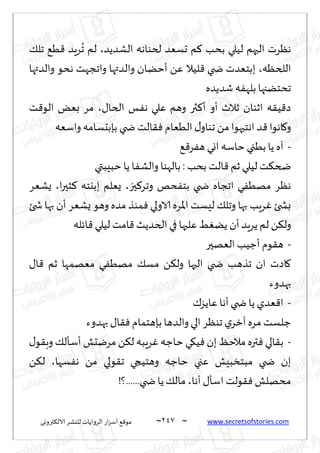 ~
‫ترووى‬٨‫الال‬ ‫لليكغ‬ ‫الغواًاث‬ ‫اع‬‫غ‬‫ؤؾ‬ ٘٢‫مى‬ 247 ~ www.secretsofstories.com
‫الكضًض‬ ‫لخىاهه‬ ‫حؿٗض‬ ‫م‬٦ ‫بدب‬ ‫لُلي‬ ‫الحهم‬ ‫هٓغث‬
،
٪‫جل‬ ُ٘٢ ‫غٍض‬
ُ
‫ج‬ ‫لم‬
‫اللخٓه‬
،
‫والضتها‬ ‫هدى‬ ‫واججهذ‬ ‫والضتها‬ ‫ؤخًان‬ ًٖ ‫لُال‬٢ ‫ضخي‬ ‫ببخٗضث‬
‫قضًضه‬‫ه‬ٟ‫بله‬‫جدخًجها‬
٫‫الخا‬ ‫ـ‬ٟ‫ه‬ ‫ٖلي‬ ‫وهم‬ ‫ثر‬٦‫ؤ‬ ‫ؤو‬ ‫زالر‬ ‫ازىان‬ ‫ه‬٣ُ٢‫ص‬
،
‫ذ‬٢‫الى‬ ٌٗ‫ب‬ ‫مغ‬
‫واؾٗه‬‫بةبدؿامه‬ ‫ضخي‬ ‫الذ‬٣ٞ ‫الُٗام‬٫‫جىاو‬ ً‫م‬‫اهخحهىا‬ ‫ض‬٢‫اهىا‬٧‫و‬
-
٘٢‫غ‬ٟ‫ه‬ ‫اوي‬ ‫خاؾه‬ ‫بُجي‬ ‫ًا‬ ‫آه‬
‫خبِبتي‬ ‫ًا‬ ‫ا‬ٟ‫والك‬ ‫بالهىا‬ : ‫بدب‬ ‫الذ‬٢‫زم‬ ‫لُلي‬ ‫ذ‬٨‫ضخ‬
‫حز‬٦‫وجغ‬ ‫دو‬ٟ‫بخ‬ ‫ضخي‬ ‫اججاه‬ ‫ي‬ُٟ‫مه‬ ‫هٓغ‬
،
‫ا‬‫ر‬‫شح‬٦ ‫ببيخه‬ ‫ٌٗلم‬
،
‫ٌكٗغ‬
‫شخئ‬ ‫بها‬ ‫ؤن‬ ‫ٌكٗغ‬ ‫وهى‬ ‫مضه‬ ‫مىظ‬ٞ ‫الاولي‬ ‫اإلاغه‬ ‫لِؿذ‬ ٪‫وجل‬ ‫بها‬ ‫غٍب‬ٚ ‫بصخئ‬
‫اثله‬٢ ‫لُلي‬ ‫امذ‬٢ ‫الخضًض‬‫في‬ ‫ٖلحها‬ ًًِٛ ‫ؤن‬ ‫ًغٍض‬ ‫لم‬ ً٨‫ول‬
-
‫ىم‬٣‫ه‬
‫الٗهحر‬ ‫ؤظُب‬
٫‫ا‬٢ ‫زم‬ ‫مٗهمها‬ ‫ي‬ُٟ‫مه‬ ٪‫مؿ‬ ً٨‫ول‬ ‫الحها‬ ‫ضخي‬ ‫جظهب‬ ‫ان‬ ‫اصث‬٧
‫بهضوء‬
-
٥‫ٖاًؼ‬ ‫ؤها‬ ‫ضخي‬‫ًا‬ ‫ٗضي‬٢‫ا‬
‫بهضوء‬ ٫‫ا‬٣ٞ ‫بةهخمام‬ ‫والضها‬‫الي‬ ‫جىٓغ‬ ‫ي‬‫آزغ‬‫مغه‬‫ظلؿذ‬
-
٫‫ى‬٣‫وب‬ ٪‫ؤؾإل‬ ‫مغيدل‬ ً٨‫ل‬ ‫غٍبه‬ٚ ‫خاظه‬ ‫ي‬٩ُٞ ‫بن‬ ٔ‫مالخ‬ ‫تره‬ٞ ‫الي‬٣‫ب‬
‫ؿها‬ٟ‫ه‬ ً‫م‬ ‫ىلي‬٣‫ج‬ ‫وهخُجي‬ ‫خاظه‬ ‫ٖجي‬ ‫مبخسبِل‬ ‫ضخي‬ ‫بن‬
،
ً٨‫ل‬
‫م‬
‫ؤها‬ ٫‫اؾإ‬ ‫ىلذ‬٣ٞ ‫دهلل‬
،
!‫؟‬......‫ضخي‬ ‫ًا‬٪‫مال‬
 