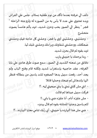 ~
‫ترووى‬٨‫الال‬ ‫لليكغ‬ ‫الغواًاث‬ ‫اع‬‫غ‬‫ؤؾ‬ ٘٢‫مى‬ 249 ~ www.secretsofstories.com
‫بؿالم‬ ‫لُه‬َٟ ‫هىم‬ ً‫م‬ ‫ض‬٦‫جإ‬ ‫بٗضما‬ ‫خه‬ٞ‫غ‬ٚ ‫الي‬ ٠‫صل‬
،
‫اف‬‫غ‬ٟ‫ال‬ ‫ٖلي‬ ‫ظلـ‬
" ‫اخله‬‫غ‬‫ال‬ ‫ظخه‬‫و‬‫ولؼ‬ ‫له‬ ‫ه‬‫ع‬‫الهى‬ ً‫م‬ ‫به‬ ‫بإؽ‬ ‫ال‬ ‫ٖضص‬ ‫ٖلي‬ ‫ي‬‫جدخى‬ ‫وٍضه‬
‫قضًض‬ ‫ن‬‫وخؼ‬ ‫بدب‬ ‫ع‬‫الهى‬ ‫الي‬ ‫ًىٓغ‬ " ‫ـغ‬‫ج‬ٞ
،
‫بهىث‬
ً
‫هامؿا‬ ‫بإلم‬ ‫ججهض‬
‫مخدكغط‬
-
‫وخكدُجي‬
،
ً ‫ي‬‫ؤو‬ ‫وخكدُجي‬
‫جغ‬ٞ ‫ا‬
،
‫وخكخجي‬ ِ
٪ُٞ ‫خاظه‬ ‫ل‬٧ ‫وخكجي‬
٪‫خ‬٨‫ضخ‬
،
.‫لُا‬ ٪‫ب‬ ُ‫خ‬ ‫وخكجي‬ ٪‫اءج‬‫غ‬‫وب‬ ٪‫اوج‬٣‫ق‬ ‫خكخجي‬‫و‬‫و‬
‫قضًض‬ ‫ن‬‫بدؼ‬ ٫‫ا‬٢ ‫زم‬ ‫ىه‬٣‫ب‬ ‫ججهض‬
-
.‫ب‬‫ع‬‫ًا‬ ‫خبِبتي‬‫ًا‬ ٪‫ًغخم‬ ‫بىا‬‫ع‬
‫ع‬‫الهى‬ ‫في‬ ‫الكضًض‬ ‫جمٗىه‬ ً‫م‬ ٤‫اث‬٢‫ص‬
،
‫بابا‬ ‫ٖلي‬ ‫هاصت‬ ١‫َغ‬ ‫نىث‬ ٘‫ؾم‬
‫ه‬ٞ‫غ‬ٛ‫ال‬
،
‫ولم‬ ‫الباب‬ ‫خذ‬ٞ‫و‬ ‫ام‬٢ ‫ىه‬٨‫ول‬ ‫قضًض‬ ‫اب‬‫غ‬ٛ‫بةؾخ‬ ‫خاظبُه‬ ‫ض‬٣ٖ
‫ًجض‬
‫ؤخض‬
،
‫ىٓغ‬ٞ ‫بىُاله‬ ً‫م‬ ‫ًاؾحن‬ ‫حكض‬ ‫حره‬ٛ‫اله‬ ‫ًضها‬ ‫ؾبُل‬ ‫ٗذ‬ٞ‫ع‬
‫اثال‬٢ ‫وخملها‬ ٪‫ضخ‬‫زم‬ ‫بةهضهاف‬ ‫الحها‬
-
!‫؟‬..‫لُه‬‫صخُتي‬ ‫بىتي‬ ‫ًا‬ ‫همتي‬ ‫ىتي‬٦ ‫مل‬‫اهتي‬
‫الذ‬٢ ‫زم‬ ‫ُٖىاها‬ ‫ؾبُل‬‫ذ‬٦‫غ‬ٞ
-
‫ؤهام‬ ‫ه‬‫ػ‬‫ٖاو‬‫مل‬
،
!!..‫بابي‬ ‫ًا‬ ‫ضخي‬ ‫ه‬‫ػ‬‫ٖاو‬ ‫ؤها‬
‫بهضوء‬ ٫‫ا‬٢ ‫زم‬ ‫ىه‬٣‫ب‬ ‫اإلامخلئه‬ ‫وظىتها‬ ‫ًاؾحن‬ ‫لشم‬
-
‫ا‬ ‫هىا‬ ‫مل‬ ‫ضخي‬
‫خبِبتي‬ ‫ًا‬ ‫صه‬‫ع‬‫لجها‬
،
!‫؟‬...‫صه‬‫ع‬‫الجها‬ ‫مٗاًا‬ ‫جىامي‬ ٪ً‫ؤ‬‫ع‬ ‫ؤي‬
 