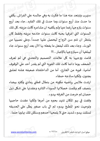 www.secretsofstories.com ~ 266 ‫ترووى‬٨‫الال‬ ‫لليكغ‬ ‫الغواًاث‬ ‫اع‬‫غ‬‫ؤؾ‬ ٘٢‫مى‬
~
‫ي‬ٟ٨ً...‫اف‬‫غ‬ٟ‫ال‬ ‫ٖلي‬ ‫ظالؿه‬ ‫وهي‬ ‫به‬ ‫غث‬٨ٞ ‫ما‬ ‫هظا‬ ‫ٖىه‬ ‫وجبخٗض‬ ‫ؾتهغب‬
‫ظ‬....‫تره‬ٟ‫ال‬ ٪‫جل‬ ‫في‬ ‫خضر‬ ‫وما‬..‫ؾىىاث‬ ٘‫ب‬‫ع‬‫ؤ‬ ‫مىظ‬ ‫خضر‬ ‫ما‬
٘‫ب‬‫ع‬‫ؤ‬ ‫بٗض‬ ‫اء‬
٪‫جل‬ ‫ل‬٧..‫ه‬ٍٟ‫مؼ‬ ‫اهذ‬٧ ‫مكاٖغه‬ ‫ان‬ ‫ُه‬ٟ٨ً ‫ولم‬ ‫ٖجها‬ ‫ما‬ٚ‫ع‬‫ًتزوظها‬ ‫ؾىىاث‬
‫ان‬٧ ِ٣ٞ‫و‬..‫ه‬ٍٟ‫مؼ‬ ‫زاصٖه‬ ‫ؾىىاث‬ ‫اهذ‬٧ ‫بدبه‬ ‫ها‬٢‫غ‬ٚ‫ا‬ ‫التي‬ ‫الؿىىاث‬
ً‫م‬ ‫ههُبها‬ ‫وٖلي‬...
ً
‫ظؿضا‬ ‫ٖلحها‬ ‫لُدهل‬ ‫اط‬‫و‬‫الؼ‬ ً‫ؾ‬ ‫جخم‬ ‫ان‬ ‫ًيخٓغ‬
‫ظاء‬ ‫ؾىىاث‬ ٘‫ب‬‫ع‬‫ؤ‬ ‫بٗض‬ ‫آلان‬ ‫بها‬ ‫ٗله‬ًٟ ‫ما‬ ‫ٗل‬ُٟ‫ل‬ ٪‫طل‬ ‫بٗض‬ ‫وظاء‬ ..‫ر‬‫ع‬‫الى‬
‫ل‬
!!!....‫باإلظباع‬ ‫ؾُتزوظها‬‫ؤن‬ ‫ها‬ٛ‫ُبل‬
ٝ‫حٗغ‬ ‫لم‬ ‫هي‬ ‫والخدضي‬ ‫الخهمُم‬ ‫ٖالماث‬ ‫ل‬٧ ‫به‬ ‫ظهها‬‫و‬‫و‬ ‫امذ‬٢
ٝ‫ى‬٢‫الى‬ ‫ٖلي‬ ‫ؤخض‬ ‫ضع‬٣ً ‫لم‬ ‫التي‬ ‫ىٍه‬٣‫ال‬ ٪‫جل‬ ‫اهذ‬٧ ‫صاثما‬ ‫ًىما‬ ٠ًٗ‫ال‬
‫ؤمامها‬
،
‫الساعط‬ ً‫م‬ ‫ىٍه‬٢
،
٤‫حٗك‬ ‫هكه‬ ‫ه‬ُٟٗ‫ي‬ ‫خاه‬ٟ‫الضازل‬ ً‫م‬ ‫ؤما‬
‫ن‬‫بجىى‬
،
.‫اء‬٣‫خم‬ ‫ؾاطظه‬‫جها‬٨‫ول‬
‫ىهه‬٩‫م‬ ‫ٍايُه‬‫ع‬ ‫مالبـ‬ ‫جضث‬‫ع‬‫ا‬
‫بًُاء‬ ‫جزه‬٦‫و‬ ‫ماصي‬‫ع‬ ‫ُجي‬٢ ٫‫بىُا‬ ً‫م‬
‫طًل‬ ‫ل‬٩‫ق‬ ‫ٖلي‬ ‫ضتها‬٣ٖ‫و‬ ‫الشاثغه‬ ‫الؿىصاء‬ ‫زهالتها‬ ‫إلالمذ‬‫و‬ ‫م‬٦ ٠‫بىه‬
.‫بهضوء‬ ‫ه‬ٞ‫غ‬ٛ‫ال‬ ً‫م‬ ‫زغظذ‬ ‫زم‬ ‫خهان‬
‫خاظبحها‬ ‫ضث‬٣ٖ ‫جها‬٨‫ول‬ ‫ؤمغها‬ ً‫م‬ ‫بدحره‬ ‫جخجهض‬ ‫ان‬٩‫اإلا‬ ‫بهى‬ ‫في‬ ‫ذ‬ٟ٢‫و‬
‫ه‬٣ً‫الخض‬ ‫ٖلي‬ ‫ًُل‬ ‫حر‬ٛ‫ن‬ ‫باب‬ ‫الي‬ ‫زم‬ ‫بهضوء‬ ‫إلاُبش‬‫ا‬ ‫هدى‬ ‫وجىظهذ‬
‫قضًض‬ ‫بهضوء‬ ‫حؿللذ‬
..‫خخما‬ ‫جهاًتها‬ ٪‫جل‬ ً٨‫وؾخ‬ ‫ؤخضهم‬ ‫ًلمدها‬ ‫ال‬ ‫ختي‬
 