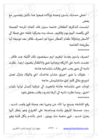 ~
‫ترووى‬٨‫الال‬ ‫لليكغ‬ ‫الغواًاث‬ ‫اع‬‫غ‬‫ؤؾ‬ ٘٢‫مى‬ 359 ~ www.secretsofstories.com
-
٘‫م‬ ‫وهيؿهغ‬ ‫باللُل‬ ‫هىا‬ ‫هُجىا‬ ‫الصه‬‫و‬‫و‬ ‫وٖمخه‬ ‫ًاؾحن‬ ٪‫خؿاب‬ ‫اٖملي‬
ٌٗ‫ب‬
‫الجمُله‬ ‫اإلاغخه‬ ‫خاه‬ٟ‫ال‬ ٪‫جل‬ ‫ؾبُل‬ ‫زانه‬ ‫الن‬ُٟ‫ال‬ ‫غها‬٦‫لخظ‬ ‫ابدؿمذ‬
‫ًضه‬ ٪‫مؿ‬ , ‫هم‬ٞ‫ا‬ٞ‫ػ‬ ‫ًىم‬ ‫الحهم‬ ‫ًذ‬٦‫ع‬ ‫التي‬
‫الي‬ ‫هبُا‬ ‫ختي‬ ‫ه‬ٟ‫زل‬ ‫ها‬٦‫ًدغ‬
‫لها‬ ‫جىصٌٗه‬ ‫بٗض‬ ‫غ‬ٞ‫ْا‬ ٝ‫اههغ‬ ‫زم‬ ‫ؾىٍا‬ ‫ُاع‬ٟ‫ال‬ ‫َٗام‬ ‫وجىاولال‬ ‫ل‬ٟ‫الاؾ‬
‫السانه‬ ‫خه‬٣ٍ‫بُغ‬
********
, ‫غ‬ٞ‫ْا‬ ‫ٖىض‬ ‫اللُله‬ ٪‫جل‬ ‫ن‬‫ًى‬٣ُ‫ؾ‬ ‫اجهم‬ ‫هم‬ٛ‫ابل‬ ‫بٗضما‬ ‫ًاؾحن‬ ٝ‫اههغ‬
‫هٓغث‬ , ‫يا‬‫ع‬‫ا‬ ‫ن‬‫ًلٗبى‬ ٫‫ا‬َٟ‫والا‬ ‫ضخي‬ ‫وبجاهبها‬ ‫ه‬٨ٍ‫ع‬‫الا‬ ‫ٖلي‬ ‫هاصًه‬ ‫ظلؿذ‬
‫و‬ ‫ي‬ٟ‫ز‬ ‫بدب‬‫ضخي‬ ‫الي‬ ‫هاصًه‬
‫هاصثه‬ ‫بابدؿامه‬ ‫الذ‬٢
-
‫وٗمل‬ ٫‫وهجز‬ ‫والىالص‬ ‫اهتي‬ ٥‫هازض‬ ‫ٖكان‬ ‫ي‬‫اظهؼ‬ ‫ضخي‬ ‫ًا‬ ٪‫ىل‬٣‫ب‬
‫خاظه‬ ‫مكترجلهمل‬‫ي‬‫او‬ ‫خحر‬٦ ‫الي‬٣‫ب‬ ‫قىبىج‬
‫بصُاب‬ ‫زُابها‬ ٫‫لخبض‬ ‫تها‬ٞ‫غ‬ٚ ‫الي‬ ‫واججهذ‬ ‫هاصثه‬ ‫بابدؿامه‬ ‫ضخي‬ ‫اومإث‬
‫ىه‬٣‫ب‬ ٤ٟ‫ًس‬‫لب‬٢‫و‬ ‫ص‬‫و‬‫بكغ‬‫ازغها‬‫الي‬ ‫هاصًه‬ ‫هٓغث‬ ‫بِىما‬ , ‫ي‬‫ازغ‬
********
‫به‬ ‫ًمسر‬ ‫ه‬ٟ‫اإلايك‬ ٘ٞ‫ع‬
, ‫قضًض‬ ‫وحٗب‬ ‫حئ‬٢ ‫ونله‬ ‫بٗض‬ ‫وظهها‬ ًٖ ‫اإلااء‬ ‫ا‬
‫الحها‬ ‫ًىٓغ‬ ‫وهى‬ ‫ط‬‫و‬‫السغ‬ ‫ٖلي‬ ‫وؾاٖضها‬ ‫بكضه‬ ٤‫إلاغه‬‫ا‬ ‫ظؿضها‬ ‫ؾىض‬
‫وهى‬ ‫لبه‬٢ ‫ل‬٧‫ًإ‬ ‫بالىضم‬ ‫قٗغ‬ , ‫ًىمحن‬ ‫مىظ‬ ‫مخٗبه‬ ‫هي‬ٞ , ‫قضًض‬ ‫ن‬‫بدؼ‬
 