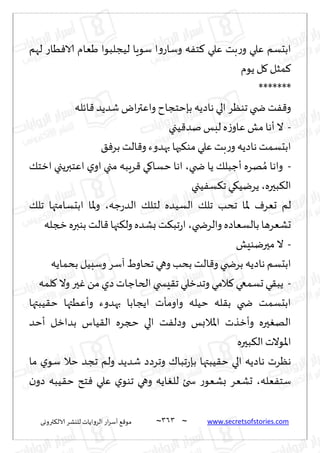~
‫ترووى‬٨‫الال‬ ‫لليكغ‬ ‫الغواًاث‬ ‫اع‬‫غ‬‫ؤؾ‬ ٘٢‫مى‬ 363 ~ www.secretsofstories.com
‫لهم‬ ‫ُاع‬ٞ‫الا‬ ‫َٗام‬ ‫لُجلبىا‬ ‫ؾىٍا‬ ‫ا‬‫و‬‫وؾاع‬ ‫ه‬ٟ‫خ‬٦ ‫ٖلي‬ ‫بذ‬‫ع‬‫و‬ ‫ٖلي‬ ‫ابدؿم‬
‫ًىم‬ ‫ل‬٧ ‫مشل‬٦
*******
‫اثله‬٢ ‫قضًض‬ ‫اى‬‫ر‬‫واٖت‬ ‫بةخخجاح‬ ‫هاصًه‬ ‫الي‬‫جىٓغ‬ ‫ضخي‬ ‫ذ‬ٟ٢‫و‬
-
‫ُجي‬٢‫نض‬ ‫لبـ‬ ‫ه‬‫ػ‬‫ٖاو‬ ‫مل‬ ‫ؤها‬‫ال‬
‫ب‬ ‫الذ‬٢‫و‬ ‫بهضوء‬ ‫بها‬٨‫مى‬‫ٖلي‬ ‫بذ‬‫ع‬‫و‬‫هاصًه‬ ‫ابدؿمذ‬
٤ٞ‫غ‬
-
‫ضخي‬ ‫ًا‬ ٪‫ؤظبل‬ ‫هغه‬ ُ‫م‬ ‫واها‬
،
٪‫ازخ‬ ‫اٖخبرًجي‬ ‫ي‬‫او‬ ‫مجي‬ ‫غٍبه‬٢ ‫ي‬٧‫خؿا‬ ‫اها‬
‫بحره‬٨‫ال‬
،
‫ُجي‬ٟ‫ؿ‬٨‫ج‬‫ي‬٩ُ‫ًغي‬
‫ظه‬‫ع‬‫الض‬ ٪‫لخل‬ ‫الؿُضه‬ ٪‫جل‬ ‫جدب‬ ‫إلاا‬ ٝ‫حٗغ‬ ‫لم‬
،
٪‫جل‬ ‫ابدؿامتها‬ ‫إلاا‬‫و‬
‫والغضخي‬ ‫بالؿٗاصه‬ ‫حكٗغها‬
،
‫زجله‬‫بىبره‬ ‫الذ‬٢‫جها‬٨‫ول‬ ‫بكضه‬ ‫ذ‬٨‫جب‬‫ع‬‫ا‬
-
‫محريىِل‬ ‫ال‬
‫وهي‬ ‫بدب‬ ‫الذ‬٢‫و‬ ‫بغضخي‬ ‫هاصًه‬ ‫ابدؿم‬
‫بدماًه‬ ‫وؾبُل‬ ‫آؾغ‬ ٍ‫جداو‬
-
‫لمه‬٧ ‫وال‬ ‫حر‬ٚ ً‫م‬ ‫صي‬‫الخاظاث‬ ‫ِسخي‬٣‫ج‬ ‫وجضزلي‬ ‫المي‬٦‫حؿمعي‬ ‫ي‬٣‫ًب‬
‫ُبتها‬٣‫خ‬ ‫وؤُٖتها‬ ‫بهضوء‬ ‫اًجابا‬ ‫واومإث‬ ‫خُله‬ ‫له‬٣‫ب‬ ‫ضخي‬ ‫ابدؿمذ‬
‫ؤخض‬ ‫بضازل‬ ‫ُاؽ‬٣‫ال‬ ‫حجغه‬ ‫الي‬ ‫ذ‬ٟ‫وصل‬ ‫إلاالبـ‬‫ا‬ ‫وؤزظث‬ ‫حره‬ٛ‫اله‬
‫بحره‬٨‫ال‬ ‫اإلاىالث‬
‫ج‬ ‫ولم‬ ‫قضًض‬ ‫وجغصص‬ ٥‫جبا‬‫ع‬‫بة‬ ‫ُبتها‬٣‫خ‬ ‫الي‬ ‫هاصًه‬ ‫هٓغث‬
‫ما‬ ‫ي‬‫ؾى‬ ‫خال‬ ‫جض‬
‫ٗله‬ٟ‫ؾخ‬
،
‫ن‬‫صو‬ ‫ُبه‬٣‫خ‬ ‫خذ‬ٞ ‫ٖلي‬ ‫ي‬‫جىى‬ ‫وهي‬ ‫اًه‬ٛ‫لل‬ ‫سخئ‬ ‫ع‬‫بكٗى‬ ‫حكٗغ‬
 