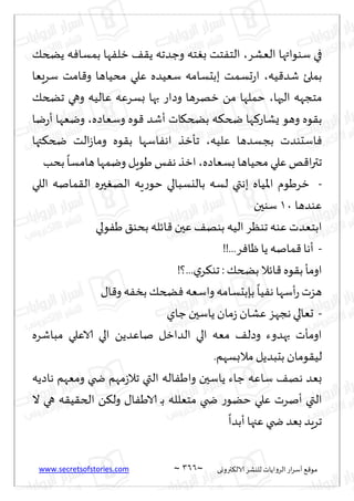www.secretsofstories.com ~ 366 ‫ترووى‬٨‫الال‬ ‫لليكغ‬ ‫الغواًاث‬ ‫اع‬‫غ‬‫ؤؾ‬ ٘٢‫مى‬
~
‫الٗكغ‬ ‫ؾىىاتها‬ ‫في‬
،
٪‫ًطخ‬ ‫ه‬ٞ‫بمؿا‬ ‫ها‬ٟ‫زل‬ ٠٣ً ‫وظضجه‬ ‫خه‬ٛ‫ب‬ ‫خذ‬ٟ‫الخ‬
‫ُه‬٢‫قض‬ ‫بملئ‬
،
‫ؾغَٗا‬ ‫امذ‬٢‫و‬ ‫مدُاها‬ ‫ٖلي‬ ‫ؾُٗضه‬ ‫ببدؿامه‬ ‫حؿمذ‬‫ع‬‫ا‬
‫الحها‬ ‫مخجهه‬
،
٪‫جطخ‬ ‫وهي‬ ‫ٖالُه‬ ‫بؿغٖه‬ ‫بها‬ ‫وصاع‬ ‫زهغها‬ ً‫م‬ ‫خملها‬
‫ض‬ ‫ها‬٦‫ٌكاع‬ ‫وهى‬ ‫ىه‬٣‫ب‬
‫وؾٗاصه‬ ‫ىه‬٢ ‫ؤقض‬ ‫اث‬٩‫بطخ‬ ‫ه‬٨‫خ‬
،
‫يا‬‫ع‬‫ؤ‬ ‫ويٗها‬
‫ٖلُه‬ ‫بجؿضها‬ ‫اؾدىضث‬ٞ
،
‫تها‬٨‫ضخ‬ ‫الذ‬‫ػ‬‫وما‬ ‫ىه‬٣‫ب‬ ‫اؾها‬ٟ‫اه‬ ‫جإزظ‬
‫بؿٗاصه‬ ‫مدُاها‬ ‫ٖلي‬ ‫و‬٢‫ا‬‫ر‬‫جت‬
،
‫بدب‬
ً
‫هامؿا‬ ‫ويمها‬ ‫َىٍل‬ ‫ـ‬ٟ‫ه‬ ‫ازظ‬
-
‫اللي‬ ‫مانه‬٣‫ال‬ ‫حره‬ٛ‫اله‬ ‫ٍه‬‫ع‬‫خى‬ ‫باليؿبالي‬ ‫لؿه‬ ‫بهتي‬ ‫اإلاُاه‬ ‫زغَىم‬
‫ٖىضها‬
01
‫ؾىحن‬
‫ا‬٢ ‫ٖحن‬ ٠‫بىه‬ ‫الُه‬ ‫جىٓغ‬ ‫ٖىه‬ ‫ابخٗضث‬
‫ىلي‬َٟ ٤‫بدى‬ ‫ثله‬
-
!!...‫غ‬ٞ‫ْا‬ ‫ًا‬ ‫مانه‬٢‫ؤها‬
!‫؟‬...‫ي‬‫غ‬٨‫جى‬ :٪‫بطخ‬ ‫اثال‬٢ ‫ىه‬٣‫ب‬ ‫اومإ‬
٫‫ا‬٢‫و‬ ‫ه‬ٟ‫بس‬٪‫طخ‬ٞ ‫واؾٗه‬‫بةبدؿامه‬
ً
‫ُا‬ٟ‫ه‬ ‫ؤؾها‬‫ع‬‫هؼث‬
-
‫ظاي‬‫ًاؾحن‬ ‫مان‬‫ػ‬ ‫ٖكان‬‫هجهؼ‬‫حٗالي‬
‫مباقغه‬ ‫الاٖلي‬ ‫الي‬ ًً‫ناٖض‬ ‫الضازل‬ ‫الي‬ ‫مٗه‬ ٠‫وصل‬ ‫بهضوء‬ ‫اومإث‬
.‫مالبؿهم‬ ‫بدبضًل‬ ‫ىمان‬٣ُ‫ل‬
‫ًاؾ‬ ‫ظاء‬ ‫ؾاٖه‬ ٠‫هه‬ ‫بٗض‬
‫هاصًه‬ ‫ومٗهم‬ ‫ضخي‬ ‫مهم‬‫ػ‬‫جال‬ ‫التي‬ ‫اله‬َٟ‫وا‬ ‫حن‬
‫ال‬ ‫هي‬ ‫ه‬٣ُ٣‫الخ‬ ً٨‫ول‬ ٫‫ا‬َٟ‫الا‬ ‫ـ‬‫ب‬ ‫مخٗلله‬ ‫ضخي‬ ‫ع‬‫خًى‬ ‫ٖلي‬ ‫ؤنغث‬ ‫التي‬
ً
‫ؤبضا‬ ‫ٖجها‬ ‫ضخي‬ ‫بٗض‬ ‫جغٍض‬
 