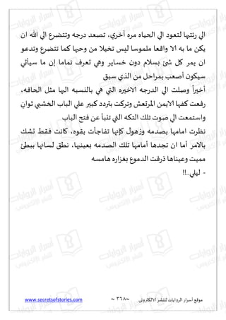 www.secretsofstories.com ~ 368 ‫ترووى‬٨‫الال‬ ‫لليكغ‬ ‫الغواًاث‬ ‫اع‬‫غ‬‫ؤؾ‬ ٘٢‫مى‬
~
‫ي‬‫آزغ‬ ‫مغه‬ ‫الخُاه‬ ‫الي‬ ‫لخٗىص‬ ‫ثخحها‬‫ع‬ ‫الي‬
،
‫ان‬ ‫هللا‬ ‫الي‬ ٕ‫وجخًغ‬ ‫ظه‬‫ع‬‫ص‬ ‫جهٗض‬
‫وجضٖى‬ ٕ‫جخًغ‬ ‫ما‬٦ ‫وخحها‬ ً‫م‬ ‫جسُال‬ ‫لِـ‬ ‫ملمىؾا‬ ‫ٗا‬٢‫وا‬ ‫الا‬ ‫به‬ ‫ما‬ ً٨ً
‫ؾُإحي‬ ‫ما‬ ‫بن‬ ‫جماما‬ ٝ‫حٗغ‬ ‫وهي‬ ‫زؿاًغ‬ ‫ن‬‫صو‬ ‫بؿالم‬ ‫شخئ‬ ‫ل‬٧ ‫ًمغ‬ ‫ان‬
٤‫ؾب‬‫الظي‬ ً‫م‬ ‫اخل‬‫غ‬‫بم‬ ‫ؤنٗب‬ ‫ن‬‫ى‬٩ُ‫ؾ‬
‫التي‬ ‫الازحره‬ ‫ظه‬‫ع‬‫الض‬ ‫الي‬ ‫ونلذ‬
ً
‫ا‬‫ر‬‫ؤزح‬
‫ه‬ٞ‫الخا‬ ‫مشل‬ ‫الحها‬ ‫باليؿبه‬ ‫هي‬
،
ِ
‫زىان‬ ‫السكبي‬ ‫الباب‬ ‫ٖلي‬ ‫بحر‬٦ ‫بترصص‬ ‫ذ‬٦‫وجغ‬ ‫اإلاغحٗل‬ ً‫الاًم‬ ‫ها‬ٟ٦ ‫ٗذ‬ٞ‫ع‬
‫الباب‬ ‫خذ‬ٞ ًٖ ‫جيبإ‬ ‫التي‬ ‫ه‬٨‫الخ‬ ٪‫جل‬ ‫نىث‬‫الي‬‫واؾخمٗذ‬
‫ىه‬٣‫ب‬ ‫اظإث‬ٟ‫ج‬ ‫ةجها‬٧ ٫‫هى‬‫ػ‬‫و‬ ‫بهضمه‬ ‫امامها‬ ‫هٓغث‬
،
٪‫حك‬ ِ٣ٞ ‫اهذ‬٧
‫بُٗىحها‬ ‫الهضمه‬ ٪‫جل‬ ‫ؤمامها‬ ‫ججضها‬ ‫ان‬ ‫ؤما‬ ‫باالمغ‬
،
‫لؿاجها‬ ٤ُ‫ه‬
‫ببُئ‬
‫هامؿه‬ ‫ه‬‫ع‬‫ا‬‫ؼ‬ٛ‫ب‬ ٕ‫الضمى‬ ‫ذ‬ٞ‫ع‬‫ط‬‫وُٖىاها‬‫ممُذ‬
-
!!..‫لُلي‬
 