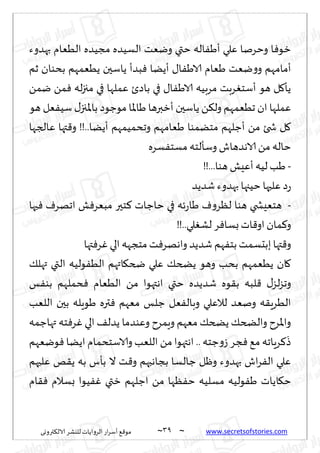 ~
‫ترووى‬٨‫الال‬ ‫لليكغ‬ ‫الغواًاث‬ ‫اع‬‫غ‬‫ؤؾ‬ ٘٢‫مى‬ 39 ~ www.secretsofstories.com
‫بهضوء‬ ‫الُٗام‬ ‫مجُضه‬ ‫الؿُضه‬ ‫ويٗذ‬ ‫ختي‬ ‫اله‬َٟ‫ؤ‬ ‫ٖلي‬ ‫وخغنا‬ ‫ا‬ٞ‫زى‬
ًُ ‫ًاؾحن‬ ‫بضؤ‬ٞ ‫ؤًًا‬ ٫‫ا‬َٟ‫الا‬ ‫َٗام‬ ‫يٗذ‬‫و‬‫و‬ ‫ؤمامهم‬
‫زم‬ ‫بدىان‬ ‫ٗمهم‬
ً‫يم‬ ً‫م‬ٞ ‫له‬‫ز‬‫مج‬ ‫في‬ ‫ٖملها‬ ‫باصت‬ ‫في‬ ٫‫ا‬َٟ‫الا‬ ‫مغبُه‬ ‫غبذ‬ٛ‫ؤؾخ‬ ‫هى‬ ‫ل‬٧‫ًإ‬
‫هى‬ ‫ٗل‬ُٟ‫ؾ‬ ٫‫باإلاجز‬ ‫مىظىص‬ ‫َاإلاا‬ ‫ؤزبرها‬ ‫ًاؾحن‬ ً٨‫ول‬ ‫جُٗمهم‬ ‫ان‬ ‫ٖملها‬
‫ٖالجها‬ ‫تها‬٢‫و‬ !!..‫ؤًًا‬ ‫وجدمُمهم‬ ‫َٗامهم‬ ‫مخًمىا‬ ‫ؤظلهم‬ ً‫م‬ ‫شخئ‬ ‫ل‬٧
‫ؿغه‬ٟ‫مؿخ‬ ‫وؾإلخه‬ ‫الاهضهاف‬ ً‫م‬ ‫خاله‬
-
!!...‫هىا‬ ‫ؤِٖل‬ ‫لُه‬ ‫َب‬
‫ص‬‫ع‬
‫قضًض‬‫بهضوء‬ ‫خُجها‬ ‫ٖلحها‬
-
‫حها‬ٞ ٝ‫اجهغ‬ ‫ل‬ٞ‫مبٗغ‬ ‫خحر‬٦ ‫خاظاث‬ ‫في‬ ‫ثه‬‫ع‬‫َا‬ ٝ‫و‬‫لٓغ‬ ‫هىا‬ ‫هخِٗصخي‬
!!..‫لي‬ٛ‫لك‬ ‫غ‬ٞ‫بؿا‬‫اث‬٢‫او‬ ‫مان‬٦‫و‬
‫تها‬ٞ‫غ‬ٚ‫الي‬‫مخجهه‬‫ذ‬ٞ‫واههغ‬ ‫قضًض‬ ‫هم‬ٟ‫بخ‬‫ببدؿمذ‬‫تها‬٢‫و‬
٪‫تهل‬ ‫التي‬ ‫ىلُه‬ُٟ‫ال‬ ‫اتهم‬٩‫ضخ‬ ‫ٖلي‬ ٪‫ًطخ‬ ‫وهى‬ ‫بدب‬ ‫ًُٗمهم‬ ‫ان‬٧
‫الُٗام‬ ً‫م‬ ‫اهتهىا‬ ‫ختي‬ ‫قضًضه‬ ‫ىه‬٣‫ب‬ ‫لبه‬٢ ٫‫لؼ‬‫ؼ‬‫وج‬
‫ـ‬ٟ‫بى‬ ‫دملهم‬ٞ
‫اللٗب‬ ‫بحن‬ ‫َىٍله‬ ‫تره‬ٞ ‫مٗهم‬ ‫ظلـ‬ ‫ٗل‬ٟ‫وبال‬ ‫لالٖلي‬ ‫ونٗض‬ ‫ه‬٣ٍ‫الُغ‬
‫تهاظمه‬ ‫خه‬ٞ‫غ‬ٚ ‫الي‬ ٠‫ًضل‬ ‫وٖىضما‬ ‫وٍمغح‬ ‫مٗهم‬ ٪‫ًطخ‬ ٪‫والطخ‬ ‫واإلاغح‬
‫ىيٗهم‬ٞ ‫اًًا‬ ‫والاؾخدمام‬ ‫اللٗب‬ ً‫م‬‫اهتهىا‬ ..‫ظخه‬‫و‬‫ػ‬ ‫جغ‬ٞ ٘‫م‬ ‫غٍاجه‬٦
َ
‫ط‬
‫ٖلحهم‬ ‫و‬٣ً ‫به‬ ‫بإؽ‬ ‫ال‬ ‫ذ‬٢‫و‬ ‫بجاهبهم‬ ‫ظالؿا‬ ‫وْل‬ ‫بهضوء‬ ‫اف‬‫غ‬ٟ‫ال‬ ‫ٖلي‬
‫ا‬٩‫خ‬
‫ام‬٣ٞ ‫بؿالم‬ ‫ُىا‬ٟٚ ‫زتي‬ ‫اظلهم‬ ً‫م‬ ‫ٓها‬ٟ‫خ‬ ‫مؿلُه‬ ‫ىلُه‬َٟ ‫ًاث‬
 