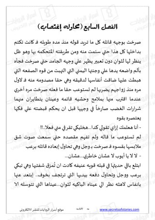 ~
‫ترووى‬٨‫الال‬ ‫لليكغ‬ ‫الغواًاث‬ ‫اع‬‫غ‬‫ؤؾ‬ ٘٢‫مى‬ 87 ~ www.secretsofstories.com
‫انفصم‬
‫انطاتع‬
(
ً‫حماون‬
‫إغتصاب‬
)
‫خم‬٨‫ج‬ ‫اهذ‬٧ ‫ـ‬ٞ ‫َىٍله‬ ‫مضه‬ ‫مىظ‬ ‫ىله‬٢ ‫ـغٍض‬‫ج‬ ‫ما‬ ‫ل‬٧ ‫اثله‬٢ ‫بىظهه‬ ‫نغزذ‬
‫ْل‬ ‫وهى‬ ‫بها‬ ‫مه‬٨‫اإلاخد‬ ‫خه‬٣ٍ‫َغ‬ ً‫وم‬ ‫مىه‬ ‫ؾئمذ‬ ‫ختي‬ ‫هظا‬ ‫ل‬٧ ‫بضازلها‬
‫ن‬‫صو‬ ِ
‫لشىان‬ ‫لها‬ ‫ًىٓغ‬
‫جإه‬ٞ ‫نغزذ‬ ‫ختي‬ ‫الجامض‬ ‫وظهه‬ ‫ٖلي‬ ‫ًٓهغ‬ ‫حٗبحر‬
‫التي‬ ‫ٗه‬ٟ‫اله‬ ‫ىه‬٢ ً‫م‬ ‫التهبذ‬ ‫التي‬ ‫الُمجي‬ ‫وظىتها‬ ‫ٖلي‬ ‫ًضها‬ ‫وايٗه‬ ‫بإلم‬
٫‫الو‬ ‫ـ‬ٞ ‫مىه‬ ‫مهضومه‬ ‫ا‬٣‫خ‬ ‫وهي‬ ‫ه‬٣ُ٢‫لض‬ ‫اؾها‬ٟ‫ؤه‬ ‫ذ‬٢‫يا‬ ‫ٖلحها‬ ‫هبُذ‬
‫ي‬‫آزغ‬ ‫مغه‬ ‫نغزذ‬ ‫ٗله‬ٞ ‫ما‬ ‫ا‬٣‫خ‬ ‫حؿخىٖب‬ ‫لم‬ ‫ًًغبها‬ ‫اظهم‬‫و‬‫ػ‬ ‫مىظ‬ ‫مغه‬
‫اجم‬٢ ‫وخكُه‬ ‫بمالمذ‬ ‫مجها‬ ‫ترب‬٢‫ا‬ ‫ٖىضما‬
‫مجهما‬ ‫ان‬‫غ‬ً‫ًخُا‬ ‫وُٖىان‬ ‫ه‬
‫ها‬٨ٞ ‫ٖلي‬ ‫بًخه‬٢ ‫م‬٨‫ًد‬ ‫ان‬ ‫بل‬٢ ‫وظهها‬ ‫في‬
ً
‫زا‬‫ع‬‫نا‬ ‫ًب‬ٛ‫ال‬ ‫اث‬‫ع‬‫ا‬‫غ‬‫ق‬
‫ىه‬٣‫ب‬ ‫ٌٗخهغه‬
-
!!..‫ٗال‬ٞ ‫مجي‬ ‫غفي‬٣‫ج‬ ‫ي‬٩ُ‫هسل‬...‫ضا‬٦ ‫ىلي‬٣‫ج‬‫اي‬‫ػ‬‫ب‬ ٪‫هٗلم‬‫ؤها‬
٤‫ق‬ ‫نىث‬ ‫ؾمٗذ‬ ‫ختي‬ ‫هضه‬٣‫م‬ ‫هم‬ٟ‫ج‬ ‫ولم‬ ‫اله‬٢ ‫ما‬ ‫حؿخىٖب‬ ‫لم‬
‫بغٖب‬ ‫اثله‬٢‫ببٗاصه‬٫‫جداو‬ ‫وهي‬‫وظل‬‫ـ‬‫ب‬ ‫نغزذ‬ ‫ـ‬ٞ‫ؿىه‬٣‫ب‬ ‫مالبؿها‬
-
...‫ٖكان‬...‫ي‬‫زاَغ‬ ‫ٖكان‬‫ال‬ ‫ؤًىب‬‫ًا‬ ‫ال‬‫ال‬
‫ي‬٩‫جب‬ ‫وهي‬ ‫خحها‬ٟ‫ق‬ ١‫مؼ‬
ُ
‫ج‬ ‫ان‬ ‫اصث‬٧ ‫ه‬ُٟ‫ٖى‬ ‫ىٍه‬٢ ‫بله‬٢ ‫في‬ ‫خضًثها‬ ‫باقي‬ ٘‫ابخل‬
‫ٖجها‬ ‫ببخٗض‬ ..ٝ‫بسى‬ ٠‫جغجج‬ ‫التي‬ ‫بُضحها‬ ‫ٗه‬ٞ‫ص‬ ٫‫وجداو‬ ‫ظل‬‫و‬‫و‬ ‫بغٖب‬
‫الا‬ ‫جخىؾله‬ ‫التي‬ ‫ُٖىاها‬... ِ
‫لشىان‬ ‫ُه‬٦‫البا‬ ‫ُٖىاه‬ ‫الي‬ ‫هٓغ‬ ‫الهشه‬ ‫اؽ‬ٟ‫باه‬
 