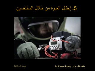 5
‫المختصين‬ ‫خالل‬ ‫من‬ ‫العبوة‬ ‫إبطال‬ ‫ـ‬
facebook page Dr Khaled Ramzy ‫رمزي‬ ‫خالد‬ ‫دكتور‬
 