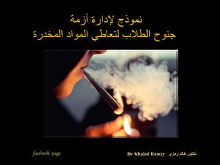 ‫أزمة‬ ‫إلدارة‬ ‫نموذج‬
‫المخدرة‬ ‫المواد‬ ‫لتعاطي‬ ‫الطالب‬ ‫جنوح‬
facebook page Dr Khaled Ramzy ‫رمزي‬ ‫خالد‬ ‫دكتور‬
 