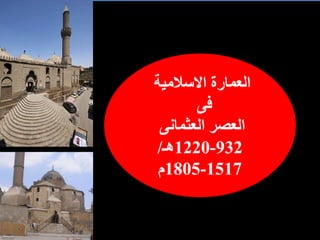 ‫االسالمية‬ ‫العمارة‬
‫فى‬
‫العثمانى‬ ‫العصر‬
932
-
1220
‫هـ‬
/
1517
-
1805
‫م‬
 