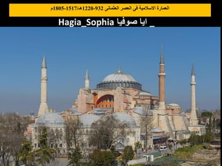‫العثمانى‬ ‫العصر‬ ‫فى‬ ‫االسالمية‬ ‫العمارة‬
932
-
1220
‫هـ‬
/
1517
-
1805
‫م‬
Hagia_Sophia ‫صوفيا‬ ‫ايا‬ _
 