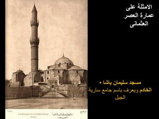 ‫على‬ ‫االمثلة‬
‫العصر‬ ‫عمارة‬
‫العثمانى‬
• ‫باشا‬ ‫سليمان‬ ‫مسجد‬
‫الخادم‬
‫سارية‬ ‫جامع‬ ‫باسم‬ ‫ويعرف‬
‫الجبل‬
 