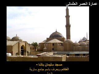 ‫العثمانى‬ ‫العصر‬ ‫عمارة‬
• ‫باشا‬ ‫سليمان‬ ‫مسجد‬
‫الخادم‬
‫سارية‬ ‫جامع‬ ‫باسم‬ ‫ويعرف‬
 