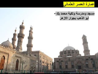 ‫العثمانى‬ ‫العصر‬ ‫عمارة‬
• ‫بك‬ ‫محمد‬ ‫وتكية‬ ‫ومدرسة‬ ‫مسجد‬
‫االزهر‬ ‫بجوار‬ ‫الذهب‬ ‫أبو‬
 