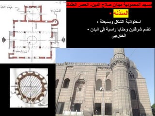 • ‫الدين‬ ‫صالح‬ ‫ميدان‬ ‫المحمودية‬ ‫مسجد‬
-
‫العثمانى‬ ‫العصر‬
• ‫المئذنه‬
• ‫وبسيطة‬ ‫الشكل‬ ‫اسطوانية‬
• ‫البدن‬ ‫فى‬ ‫راسية‬ ‫وحنايا‬ ‫شرقتين‬ ‫تضم‬
‫الخارجى‬
 