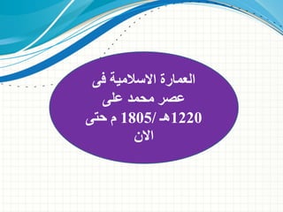 ‫فى‬ ‫االسالمية‬ ‫العمارة‬
‫على‬ ‫محمد‬ ‫عصر‬
1220
‫هـ‬
/
1805
‫حتى‬ ‫م‬
‫االن‬
 