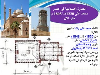 ‫انشأه‬
‫باشا‬ ‫علي‬ ‫محمد‬
‫بين‬ ‫ما‬
‫الفترة‬
‫من‬
1830
‫م‬
‫إلى‬
1848
‫م‬
‫على‬
‫العثماني‬ ‫الطراز‬
‫على‬ ،
‫غرار‬
‫السلطان‬ ‫جامع‬
‫أحمد‬
[
‫معلومة‬
1
]
‫بإسطنبول‬
.
‫المرمر‬ ‫بمسجد‬ ً‫ا‬‫أحيان‬ ‫ويدعى‬
‫هذا‬ ‫استخدام‬ ‫لكثرة‬ ‫األلبستر‬ ‫أو‬
‫تكسية‬ ‫في‬ ‫الرخام‬ ‫من‬ ‫النوع‬
‫جدرانه‬
‫عصر‬ ‫فى‬ ‫االسالمية‬ ‫العمارة‬
‫على‬ ‫محمد‬
1220
‫هـ‬
/
1805
‫م‬
‫االن‬ ‫حتى‬
 