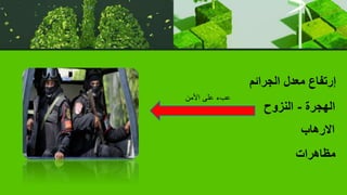 ‫الجرائم‬ ‫معدل‬ ‫إرتفاع‬
‫الهجرة‬
-
‫النزوح‬
‫االرهاب‬
‫مظاهرات‬
‫األمن‬ ‫على‬ ‫عبء‬
 