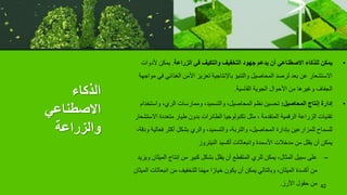 ‫الذكاء‬
‫االصطناعي‬
‫والزراعة‬
•
‫الزراعة‬ ‫في‬ ‫والتكيف‬ ‫التخفيف‬ ‫جهود‬ ‫يدعم‬ ‫أن‬ ‫االصطناعي‬ ‫للذكاء‬ ‫يمكن‬
.
‫ألدو‬ ‫يمكن‬
‫ات‬
‫الغذائي‬ ‫األمن‬ ‫تعزيز‬ ‫باإلنتاجية‬ ‫والتنبؤ‬ ‫المحاصيل‬ ‫لرصد‬ ‫بعد‬ ‫عن‬ ‫االستشعار‬
‫مواجهة‬ ‫في‬
‫القاسية‬ ‫الجوية‬ ‫األحوال‬ ‫من‬ ‫وغيرها‬ ‫الجفاف‬
.
•
‫المحاصيل‬ ‫إنتاج‬ ‫إدارة‬
:
‫واست‬ ،‫الري‬ ‫وممارسات‬ ،‫والتسميد‬ ،‫المحاصيل‬ ‫نظم‬ ‫تحسين‬
‫خدام‬
‫ا‬ ‫متعددة‬ ‫طيار‬ ‫بدون‬ ‫الطائرات‬ ‫تكنولوجيا‬ ‫مثل‬ ، ‫المتقدمة‬ ‫الرقمية‬ ‫الزراعة‬ ‫تقنيات‬
‫الستشعار‬
‫ف‬ ‫أكثر‬ ‫بشكل‬ ‫والري‬ ،‫والتسميد‬ ،‫والتربة‬ ،‫المحاصيل‬ ‫بإدارة‬ ‫للمزارعين‬ ‫للسماح‬
،‫ودقة‬ ‫عالية‬
‫النيتروز‬ ‫أكسيد‬ ‫وانبعاثات‬ ‫األسمدة‬ ‫مدخالت‬ ‫من‬ ‫يقلل‬ ‫أن‬ ‫يمكن‬
–
‫ال‬ ‫إنتاج‬ ‫من‬ ‫كبير‬ ‫بشكل‬ ‫يقلل‬ ‫أن‬ ‫المتقطع‬ ‫للري‬ ‫يمكن‬ ،‫المثال‬ ‫سبيل‬ ‫على‬
‫ويزيد‬ ‫ميثان‬
‫انب‬ ‫من‬ ‫للتخفيف‬ ‫ا‬ً‫م‬‫مه‬ ‫ا‬ً‫خيار‬ ‫يكون‬ ‫أن‬ ‫يمكن‬ ‫وبالتالي‬ ،‫الميثان‬ ‫أكسدة‬ ‫من‬
‫الميثان‬ ‫عاثات‬
‫األرز‬ ‫حقول‬ ‫من‬
. 42
 