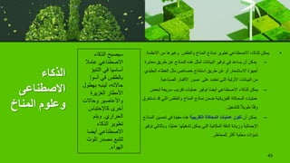 ‫الذكاء‬
‫االصطناعى‬
‫المناخ‬ ‫وعلوم‬
•
‫االنظمة‬ ‫من‬ ‫وغيرها‬ ‫والطقس‬ ‫المناخ‬ ‫نماذج‬ ‫تطوير‬ ‫االصطناعي‬ ‫للذكاء‬ ‫يمكن‬
.
–
‫مع‬ ‫طريق‬ ‫عن‬ ‫النماذج‬ ‫هذه‬ ‫لمثل‬ ‫البيانات‬ ‫توفير‬ ‫في‬ ‫يساعد‬ ‫أن‬ ‫يمكن‬
‫ايرة‬
‫الجلي‬ ‫الغطاء‬ ‫مثل‬ ‫خصائص‬ ‫استنتاج‬ ‫طريق‬ ‫عن‬ ‫أو‬ ‫االستشعار‬ ‫أجهزة‬
‫دي‬
‫الصناعية‬ ‫األقمار‬ ‫صور‬ ‫على‬ ‫تعتمد‬ ‫التى‬ ‫األولية‬ ‫البيانات‬ ‫من‬
.
–
‫ل‬ ‫سريعة‬ ‫تقريب‬ ‫عمليات‬ ‫توفير‬ ‫ا‬ً‫ض‬‫أي‬ ‫االصطناعي‬ ‫للذكاء‬ ‫يمكن‬
‫بعض‬
‫ت‬ ‫قد‬ ‫التي‬ ‫والطقس‬ ‫المناخ‬ ‫نماذج‬ ‫ضمن‬ ‫الفيزيائية‬ ‫المحاكاة‬ ‫عمليات‬
‫ستغرق‬
‫للتشغيل‬ ً‫ال‬‫طوي‬ ‫ا‬ً‫ت‬‫وق‬
.
–
‫أن‬ ‫يمكن‬
‫التقريبية‬ ‫المحاكاة‬ ‫عمليات‬ ‫تكون‬
‫ا‬ ‫تحسين‬ ‫في‬ ‫مفيدة‬ ‫هذه‬
‫لنماذج‬
‫وبالت‬ ،‫ًا‬‫ي‬‫عمل‬ ‫تشغيلها‬ ‫يمكن‬ ‫التي‬ ‫المكانية‬ ‫الدقة‬ ‫وزيادة‬ ‫اإلجمالية‬
‫توفير‬ ‫الي‬
‫للمخاطر‬ ‫أكثر‬ ‫محلية‬ ‫تنبؤات‬
.
43
‫الذكاء‬ ‫سيصبح‬
‫عامال‬ ‫االصطناعي‬
‫التنبؤ‬ ‫في‬ ‫أساسيا‬
‫أسوإ‬ ‫في‬ ‫بالطقس‬
‫بهطو‬ ‫لينبه‬ ،‫حاالته‬
‫ل‬
‫الغزيرة‬ ‫األمطار‬
‫وحاالت‬ ‫واألعاصير‬
‫كاإلحتباس‬ ‫أخرى‬
‫الحراري‬
.
‫ويتم‬
‫الذكاء‬ ‫تطوير‬
‫أيضا‬ ‫االصطناعي‬
‫تلو‬ ‫مصدر‬ ‫لتتبع‬
‫ث‬
‫الهواء‬
.
 