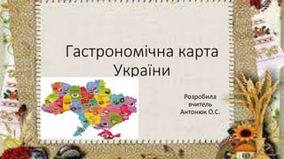 Гастрономічна карта
України
Розробила
вчитель
Антонюк О.С.
 