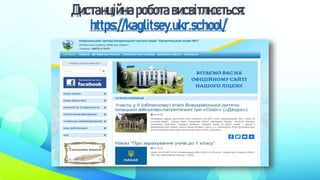 Дистанційнароботависвітлюється:
https://kaglitsey.ukr.school/
 