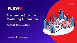 Powered By
October 2022
Ecommerce Growth with
Marketing Automation
The PLESIO Success Story
 