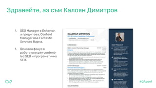 Здравейте, аз съм Калоян Димитров
1. SEO Manager в Enhancv,
а преди това, Content
Manager във Fantastic
Services Варна.
1....