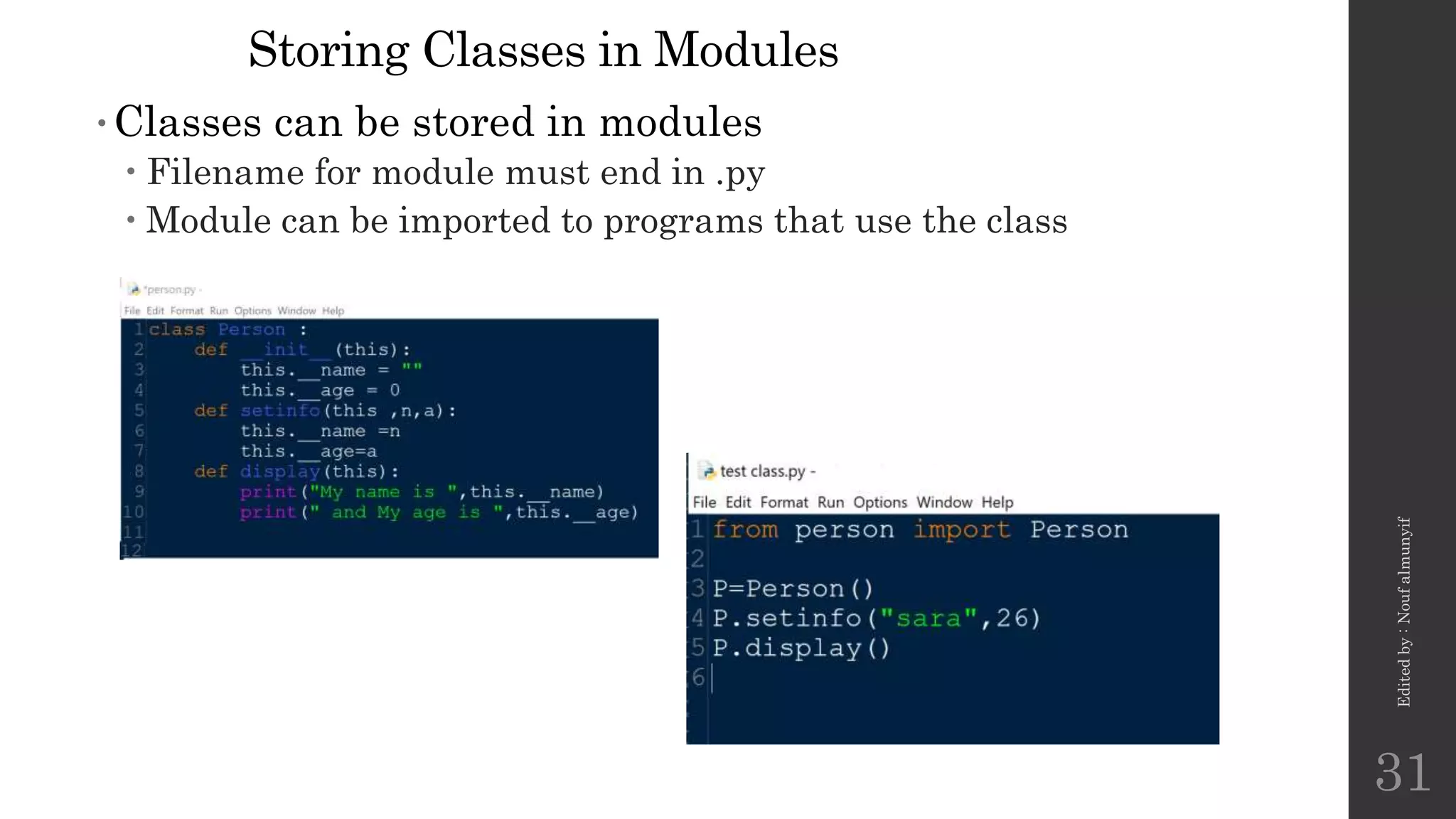 Storing Classes in Modules
•Classes can be stored in modules
 Filename for module must end in .py
 Module can be imported to programs that use the class
Edited
by
:
Nouf
almunyif
31
 