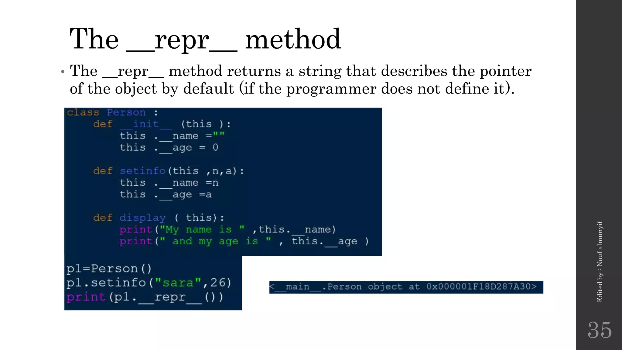 The __repr__ method
• The __repr__ method returns a string that describes the pointer
of the object by default (if the programmer does not define it).
Edited
by
:
Nouf
almunyif
35
 