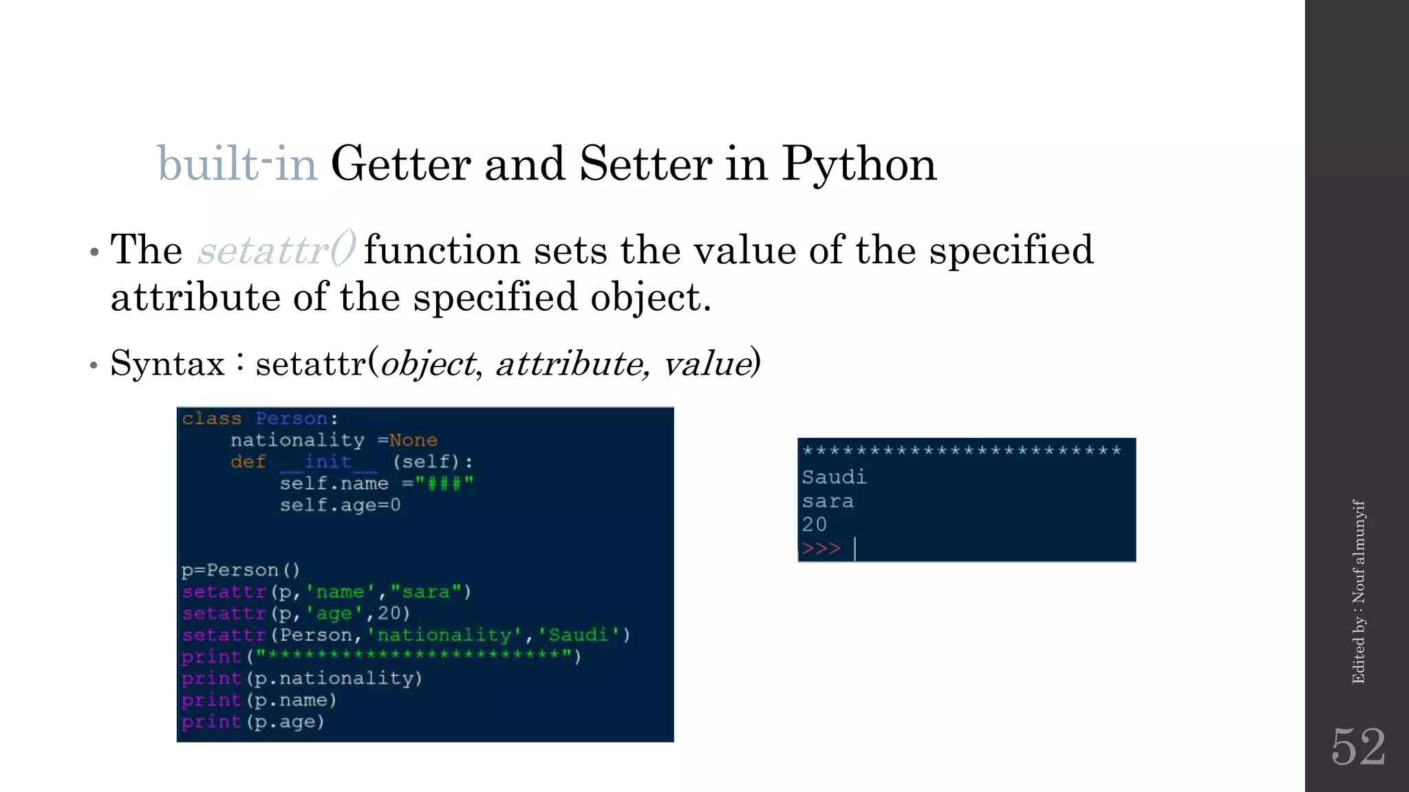 built-in Getter and Setter in Python
• The setattr() function sets the value of the specified
attribute of the specified object.
• Syntax : setattr(object, attribute, value)
Edited
by
:
Nouf
almunyif
52
 