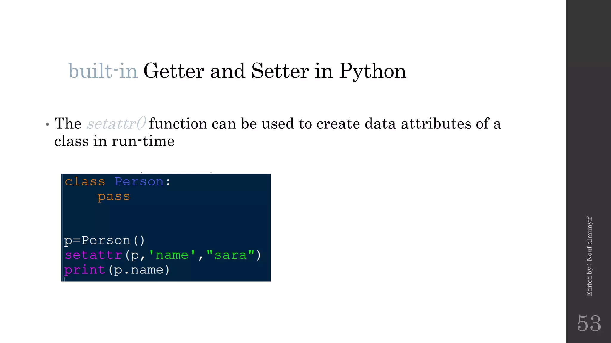 built-in Getter and Setter in Python
• The setattr() function can be used to create data attributes of a
class in run-time
Edited
by
:
Nouf
almunyif
53
 