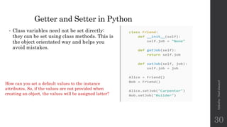 Getter and Setter in Python
• Class variables need not be set directly:
they can be set using class methods. This is
the object orientated way and helps you
avoid mistakes.
Edited
by
:
Nouf
almunyif
30
How can you set a default values to the instance
attributes, So, if the values are not provided when
creating an object, the values will be assigned latter?
 