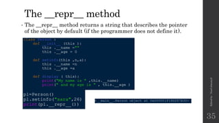 The __repr__ method
• The __repr__ method returns a string that describes the pointer
of the object by default (if the programmer does not define it).
Edited
by
:
Nouf
almunyif
35
 