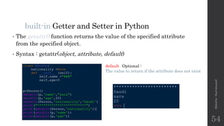 built-in Getter and Setter in Python
• The getattr() function returns the value of the specified attribute
from the specified object.
• Syntax : getattr(object, attribute, default)
default Optional :
The value to return if the attribute does not exist
Edited
by
:
Nouf
almunyif
54
 