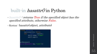 built-in hasattr() in Python
• hasattr() : returns True if the specified object has the
specified attribute, otherwise False.
• Syntax : hasattr(object, attribute)
Edited
by
:
Nouf
almunyif
55
 