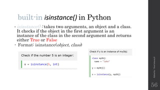 built-in isinstance() in Python
• isinstance() : takes two arguments, an object and a class.
It checks if the object in the first argument is an
instance of the class in the second argument and returns
either True or False
 Format: isinstance(object, class)
Edited
by
:
Nouf
almunyif
56
 