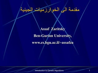 Introduction to Genetic Algorithms 1
‫الجينية‬ ‫الخوارزميات‬ ‫الى‬ ‫مقدمة‬
Assaf Zaritsky
Ben-Gurion University,
www.cs.bgu.ac.il/~assafza
 