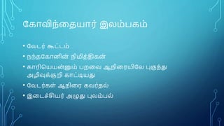 ரகாவிந்னதயார் இைம்பகம்
• ரவடர் கூட்டம்
• நந்தரகாைிை் நிமித்திகை்
• காரிபயயை்னும் பைனவ ஆநினரயிரை புகுந்து
அழிவுக்குறி காட்டியது
• ரவடர்கள் ஆநினர கவர்தை்
• இனடச்சியர் அழுது புைம்பை்
 