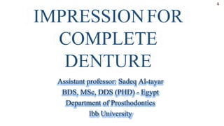Assistant professor: Sadeq Al-tayar
BDS, MSc, DDS (PHD) - Egypt
Department of Prosthodontics
Ibb University
1
IMPRESSIONFOR
COMPLETE
DENTURE
 