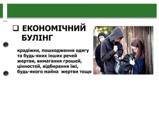  ЕКОНОМІЧНИЙ
БУЛІНГ
крадіжки, пошкодження одягу
та будь-яких інших речей
жертви, вимагання грошей,
цінностей, відбирання їжі,
будь-якого майна жертви тощо
 