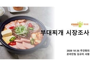 부대찌개 시장조사
2020 10 26 주간회의
온라인팀 김규리 사원
 